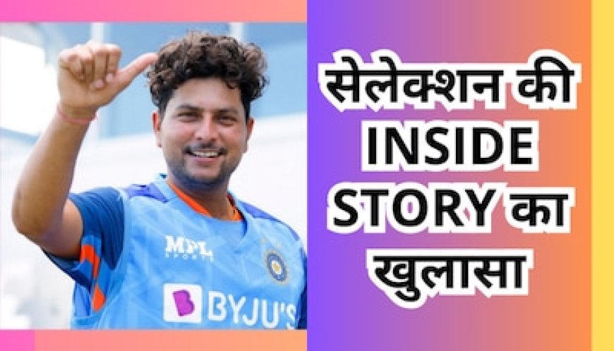चहल की जगह कुलदीप को कैसे मिल गया वर्ल्ड कप का टिकट, सेलेक्शन की Inside Story का हुआ खुलासा
