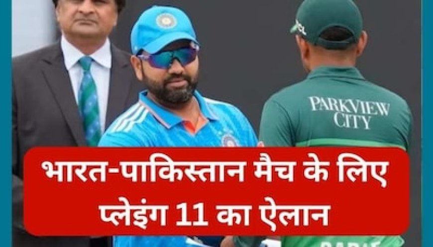 भारत-पाकिस्तान मैच के लिए एक दिन पहले प्लेइंग 11 का ऐलान, इन खिलाड़ियों को मिली जगह