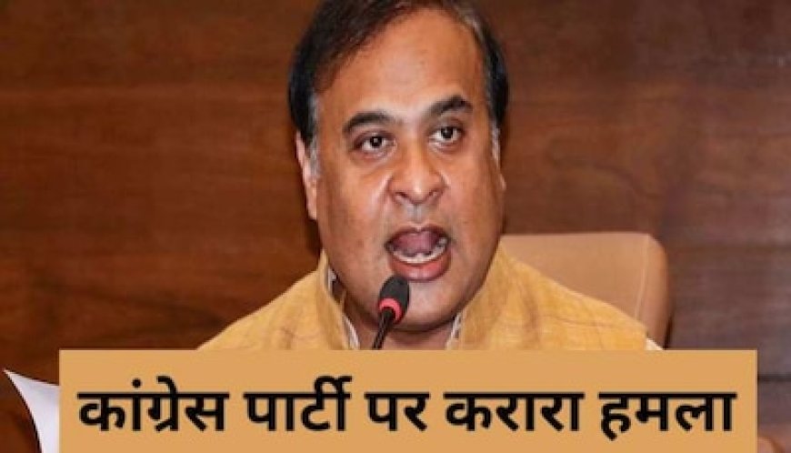 लगता है कांग्रेस ने 'नॉर्थ ईस्ट' को चीन को दे दिया', असम के सीएम हिमंत का विपक्ष पर बड़ा हमला