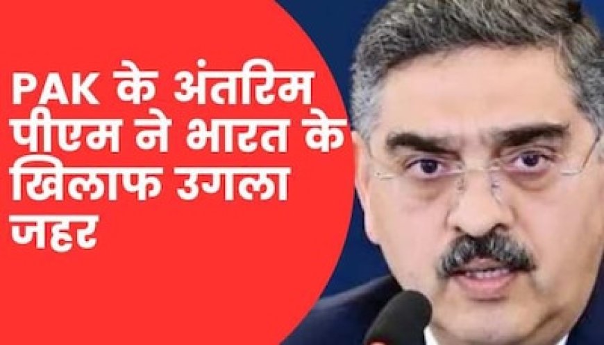 पाकिस्तान के अंतरिम पीएम ने उगला जहर, कश्मीर मुद्दे पर बोले- भारत ने...
