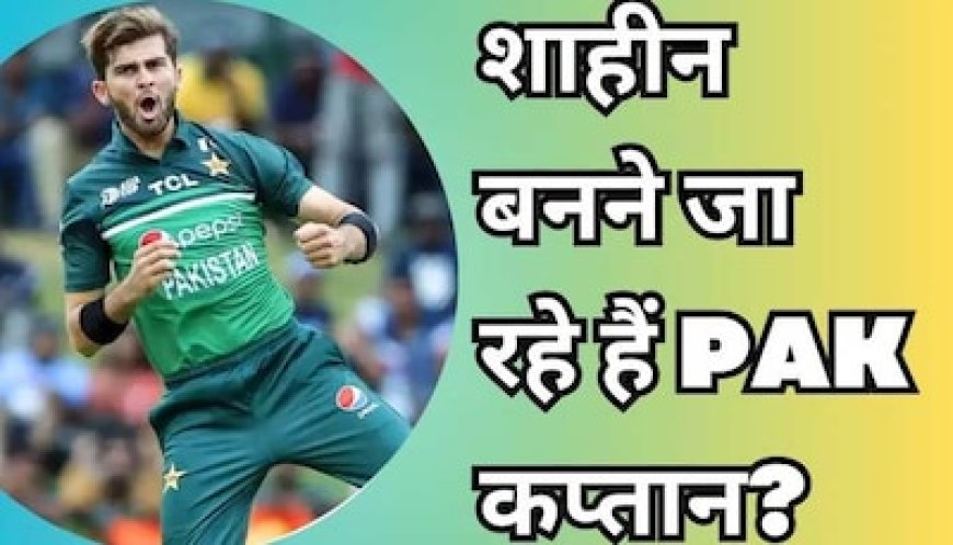 पाकिस्तान के कप्तान बनेंगे शाहीन अफरीदी? ससुरजी ने खोल दिया बड़ा राज