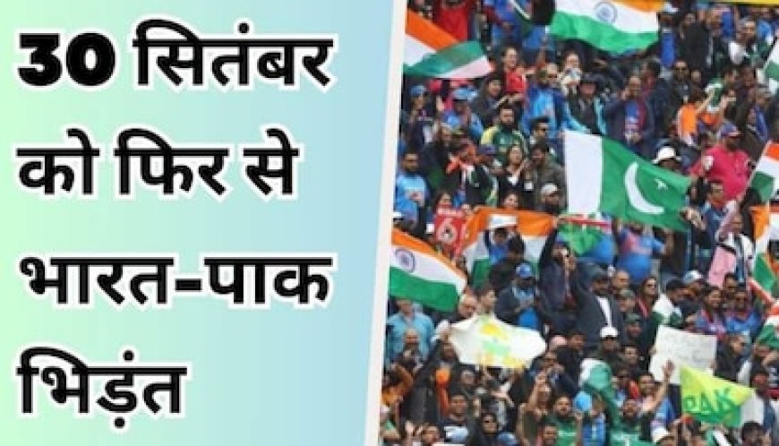 30 सितंबर को फिर से भिड़ेंगे भारत-पाकिस्तान, रोमांचक मैच के लिए हो जाइए तैयार