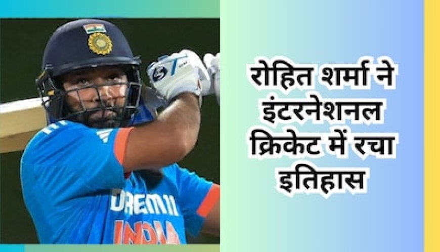 रोहित शर्मा ने इंटरनेशनल क्रिकेट में रचा इतिहास, क्रिस गेल को पछाड़ते हुए बना दिया ये वर्ल्ड रिकॉर्ड