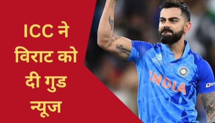 लगातार शानदार प्रदर्शन के बाद विराट कोहली के लिए आई गुड न्यूज, ICC ने किया ये बड़ा ऐलान