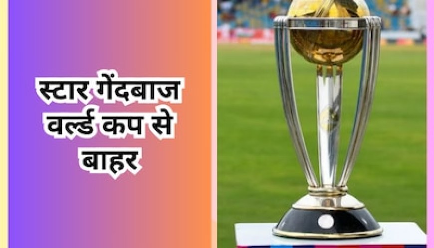 World Cup 2023 के बीच में टीम को लगा तगड़ा झटका, पूरे टूर्नामेंट से बाहर हुआ ये स्टार गेंदबाज