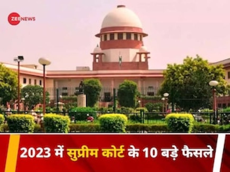 ये हैं 2023 में सुप्रीम कोर्ट के 10 बड़े फैसले, जिन पर पूरे देश की रहीं निगाहें