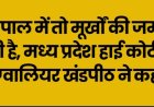 भोपाल में तो मूर्खों की जमात बैठी है, मध्य प्रदेश हाई कोर्ट की ग्वालियर खंडपीठ ने कहा