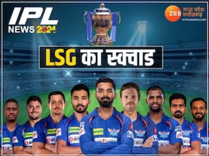 लखनऊ सुपरजायंट्स का स्क्वाड दिख रहा दमदार, 2024 में दम दिखाने के लिए तैयार है LSG