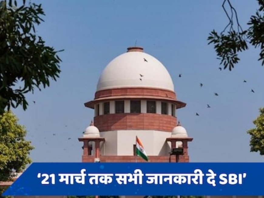 SBI चुनिंदा रवैया नहीं अपना सकता, सब कुछ बताना पड़ेगाः चुनावी बॉन्ड मामले में सुप्रीम कोर्ट की दो टूक