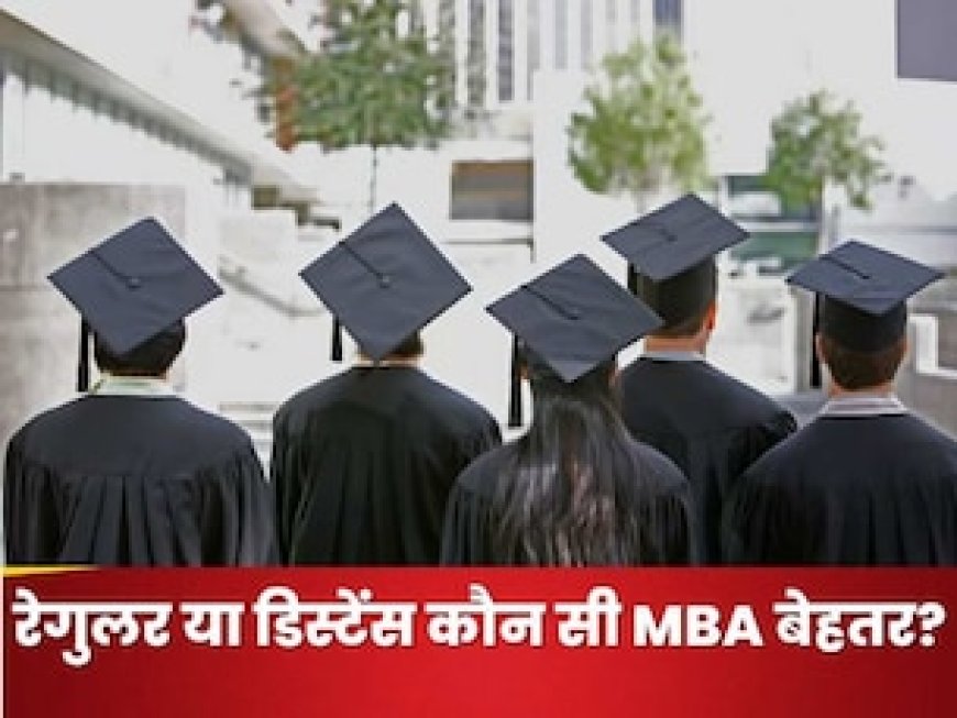 डिस्टेंस या रेगुलर कौन सी MBA है बेहतर, 5 पॉइंट में यहां समझिए