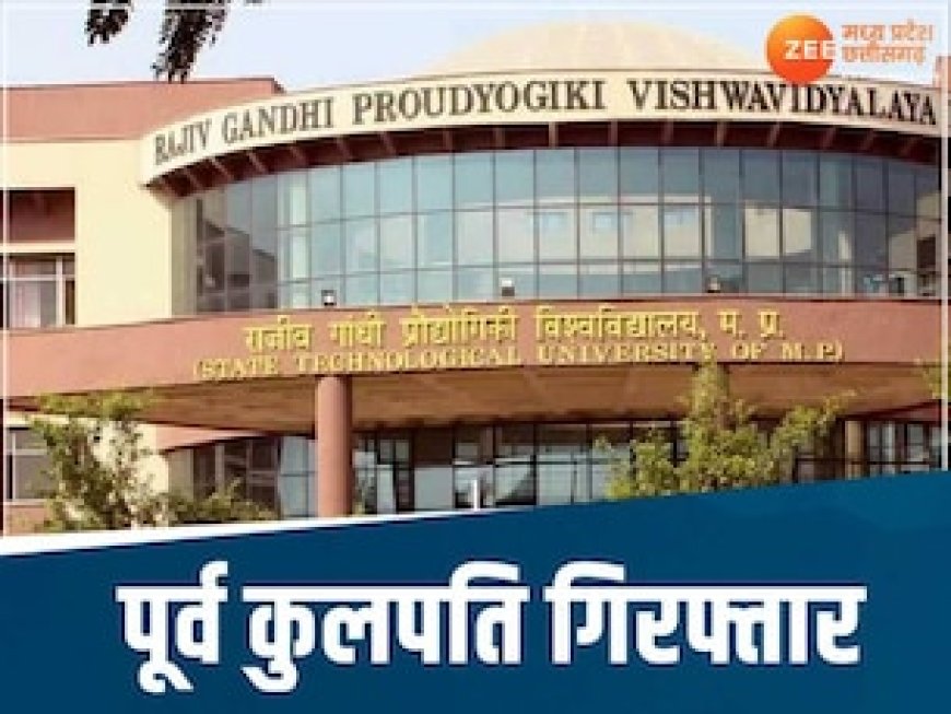 पुलिस के हत्थे चढ़े RGPV के पूर्व कुलपति, इस मामले में हुई गिरफ्तारी