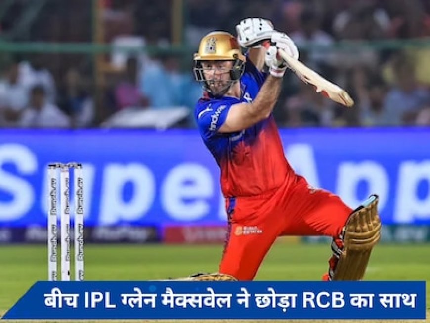 Glenn Maxwell ने बीच IPL क्यों छोड़ा RCB का साथ? हैरान करने वाली वजह आई सामने
