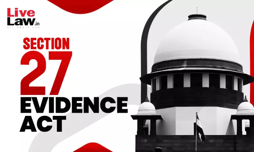 साक्ष्य अधिनियम की धारा 27 कथन को साबित करने के लिए, जांच अधिकारी को यह बताना होगा कि अभियुक्त ने क्या कहा; केवल ज्ञापन प्रदर्शित करना पर्याप्त नहीं: सुप्रीम कोर्ट