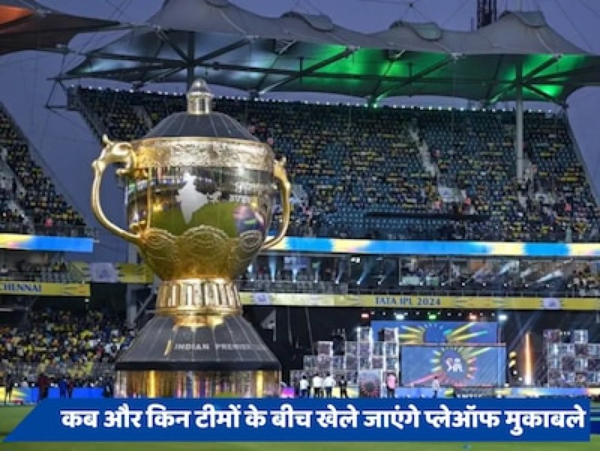 कब, कहां और किन टीमों के बीच खेले जाएंगे IPL 2024 प्लेऑफ और फाइनल मुकाबले? जानें पूरा शेड्यूल