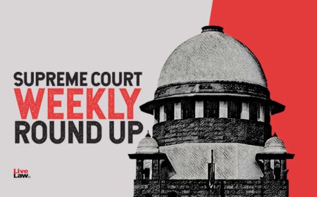 सुप्रीम कोर्ट वीकली राउंड अप : सुप्रीम कोर्ट के कुछ खास ऑर्डर/जजमेंट पर एक नज़र