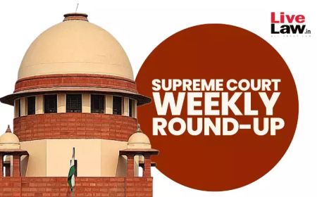सुप्रीम कोर्ट वीकली राउंड अप : सुप्रीम कोर्ट के कुछ खास ऑर्डर/जजमेंट पर एक नज़र