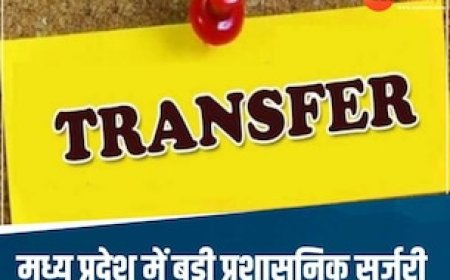 MP में बड़ी प्रशासनिक सर्जरी: 9 विभागों में प्रमुख सचिव बदले, 10 सीनियर अफसरों के तबादले