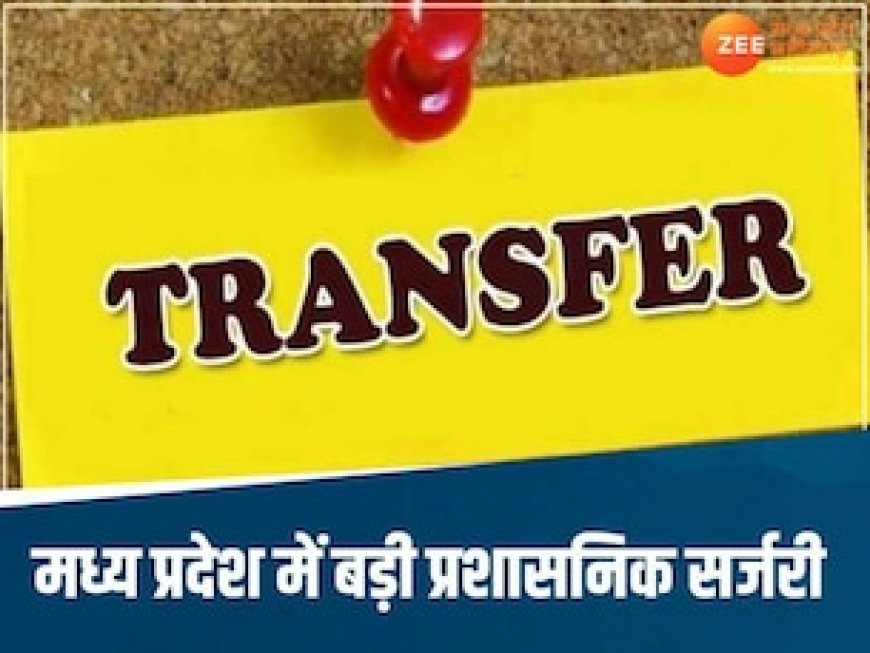 MP में बड़ी प्रशासनिक सर्जरी: 9 विभागों में प्रमुख सचिव बदले, 10 सीनियर अफसरों के तबादले