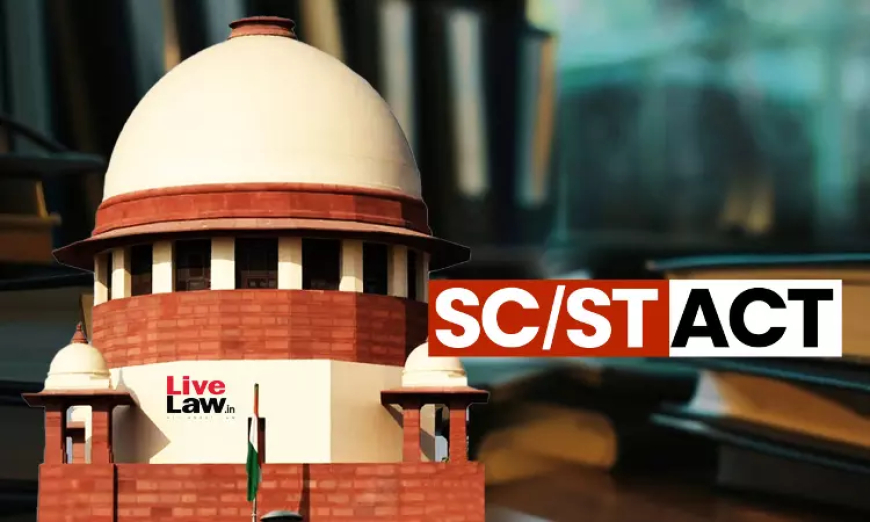 SC/ST सदस्य का अपमान करना SC/ST Act के तहत अपराध नहीं, जब तक कि उसका इरादा जातिगत पहचान के आधार पर अपमानित करने का न हो: सुप्रीम कोर्ट