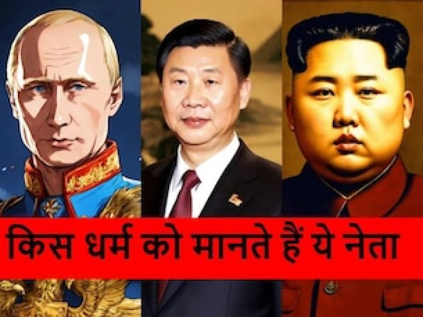 शी जिनपिंग, किम जोंग से पुतिन तक...किस धर्म को मानते हैं दुनिया के ये धाकड़ नेता