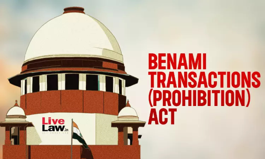 सुप्रीम कोर्ट ने बेनामी लेनदेन (निषेध) अधिनियम 1988 की धारा 3 और 5 को निरस्त करने वाला फैसला वापस लिया