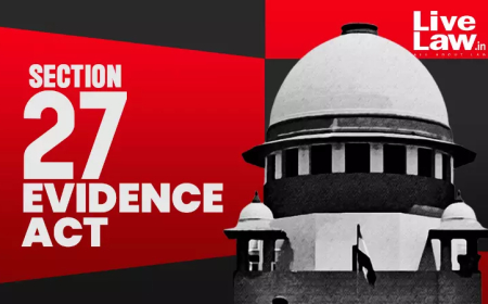 साक्ष्य अधिनियम की धारा 27 के तहत अभियुक्त के बयान को साबित नहीं किया जा सकता, केवल तथ्यों की खोज से संबंधित बयान ही स्वीकार्य: सुप्रीम कोर्ट