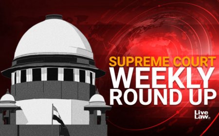 सुप्रीम कोर्ट वीकली राउंड अप : सुप्रीम कोर्ट के कुछ खास ऑर्डर/जजमेंट पर एक नज़र
