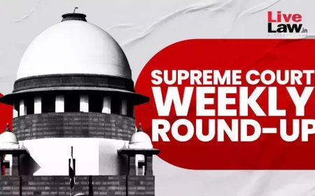सुप्रीम कोर्ट वीकली राउंड अप : सुप्रीम कोर्ट के कुछ खास ऑर्डर/जजमेंट पर एक नज़र