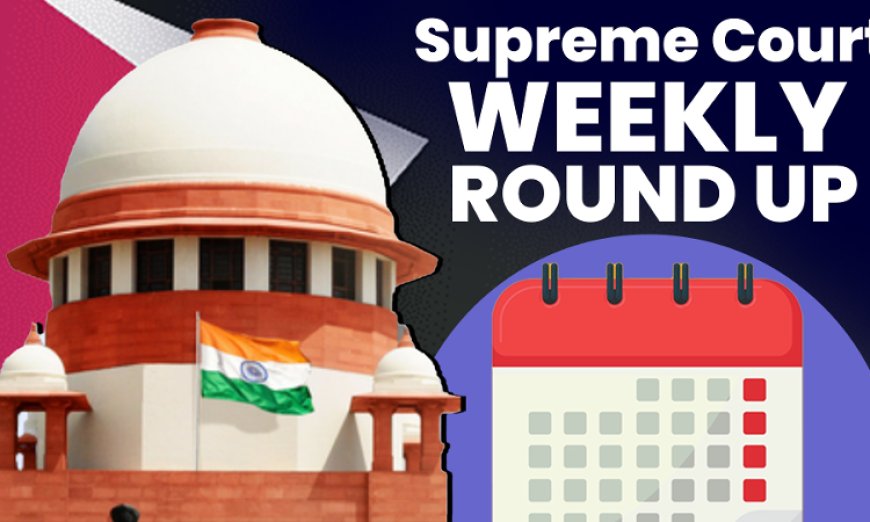 सुप्रीम कोर्ट वीकली राउंड अप : सुप्रीम कोर्ट के कुछ खास ऑर्डर/जजमेंट पर एक नज़र