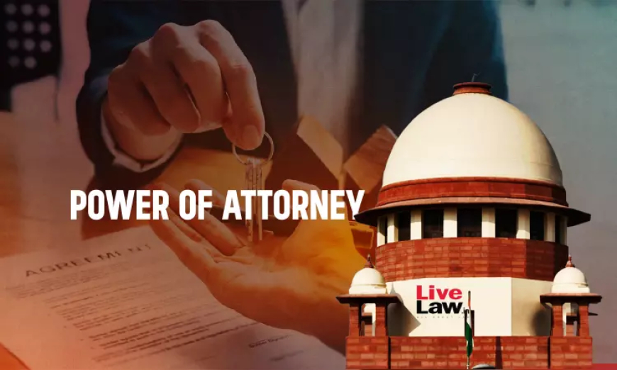 पावर ऑफ अटॉर्नी के तहत हुई बिक्री पर बाद में रद्द करने का कोई प्रभाव नहीं : सुप्रीम कोर्ट