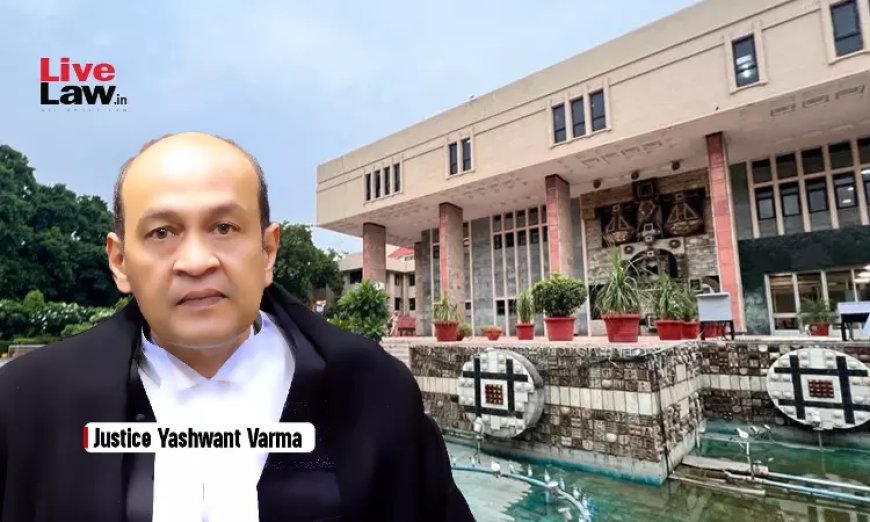 दिल्ली हाईकोर्ट ने जस्टिस यशवंत वर्मा से न्यायिक कार्य वापस लिया