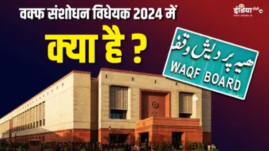 वक्फ संशोधन विधेयक 2024 में क्या है, बोर्ड किस तरह करेगा काम, कौन-कौन होंगे सदस्य? जानें सबकुछ