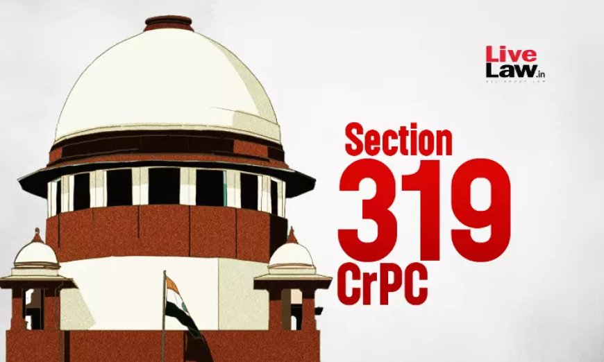 S.319 CrPC | अतिरिक्त अभियुक्त को बिना क्रॉस एक्जामिनेशन के गवाह के बयान के आधार पर बुलाया जा सकता है: सुप्रीम कोर्ट