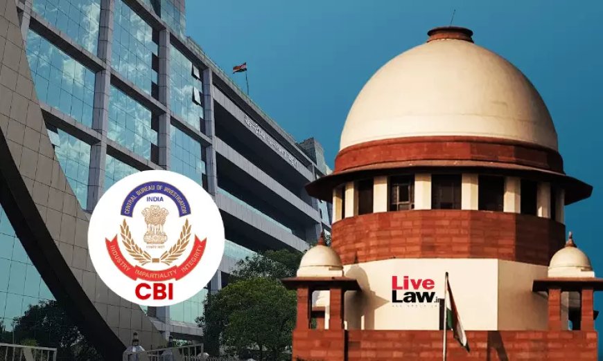 हाईकोर्ट को CBI जांच का आदेश नियमित तरीके से या अस्पष्ट आरोपों के आधार पर नहीं देना चाहिए: सुप्रीम कोर्ट