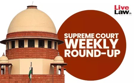 सुप्रीम कोर्ट वीकली राउंड अप : सुप्रीम कोर्ट के कुछ खास ऑर्डर/जजमेंट पर एक नज़र