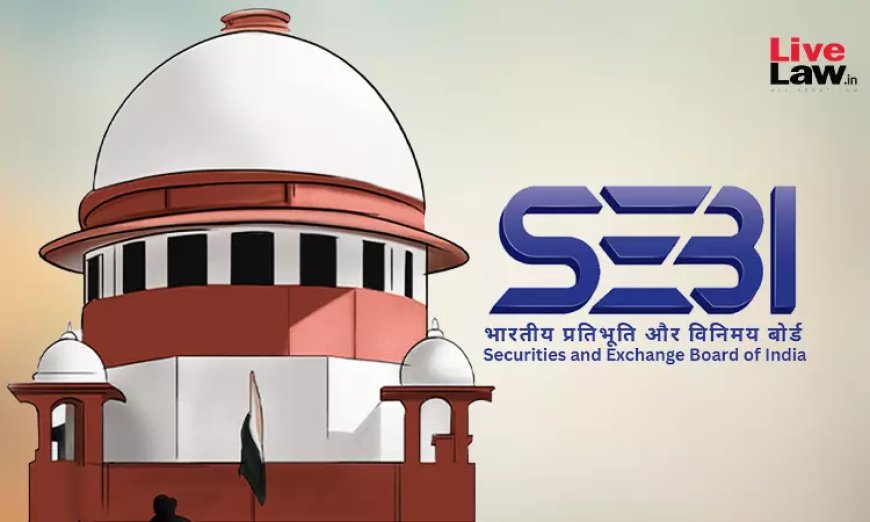 SEBI Act | अवैतनिक जुर्माने पर ब्याज पूर्वव्यापी रूप से लागू, देयता न्यायनिर्णयन आदेश से उत्पन्न होगी: सुप्रीम कोर्ट