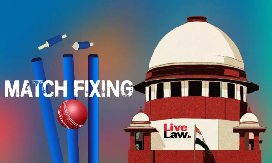 हम मैच फिक्सिंग को अपराध घोषित करने का समर्थन करते हैं: सुप्रीम कोर्ट में बोला