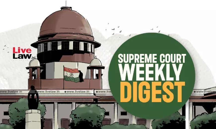 सुप्रीम कोर्ट वीकली राउंड अप : सुप्रीम कोर्ट के कुछ खास ऑर्डर/जजमेंट पर एक नज़र