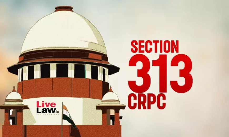 बयान कार्बन कॉपी, जेनेरिक' : सुप्रीम कोर्ट ने CrPC की धारा 313 का पालन न करने पर सज़ा रद्द की, री-ट्रायल का दिया आदेश