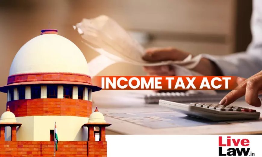 नॉन-कम्पीट फीस को इनकम टैक्स एक्ट की धारा 37(1) के तहत रेवेन्यू खर्च के तौर पर घटाया जा सकता है: सुप्रीम कोर्ट