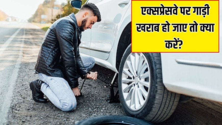 एक्सप्रेसवे पर पेट्रोल खत्म हो जाए या गाड़ी पंचर हो जाए तो क्या करें? जानिए तुरंत मदद पाने का आसान तरीका
