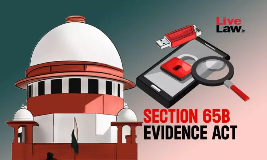 साक्ष्य अधिनियम की धारा 65 के सर्टिफिकेट के बिना कॉल डिटेल रिकॉर्ड मान्य नहीं: सुप्रीम कोर्ट