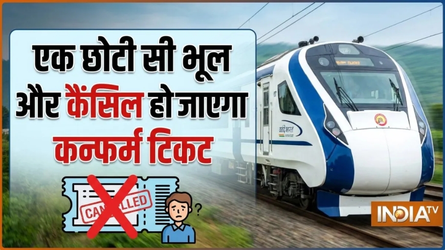 टिकट कन्फर्म है, फिर भी इस एक भूल से कैंसिल हो जाएगा आपका टिकट, ज्यादातर यात्री इसे नहीं लेते सीरियसली!