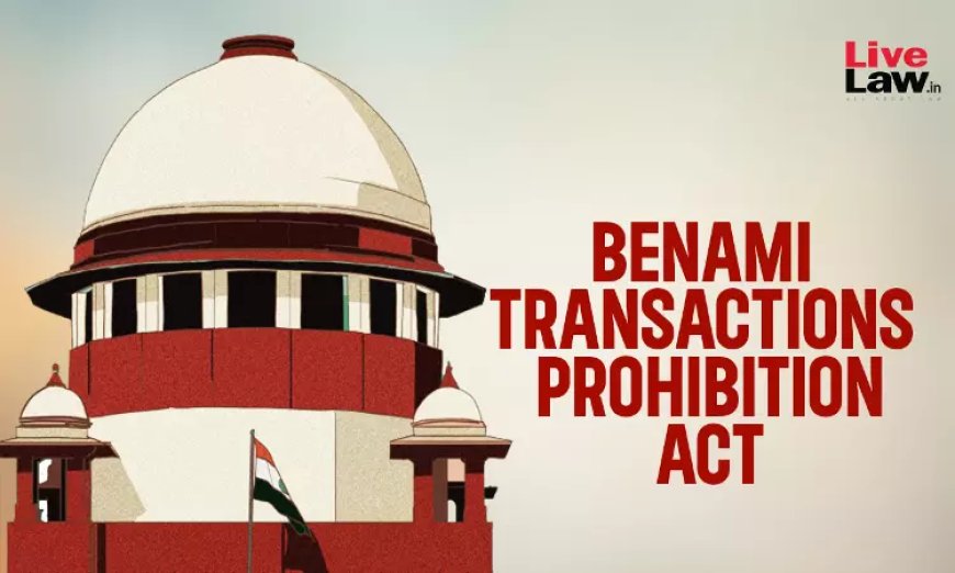 बेनामी लेन-देन में खरीदी गई संपत्ति पर असली मालिक, बेनामीदार द्वारा बनाई गई वसीयत के आधार पर दावा नहीं कर सकता: सुप्रीम कोर्ट
