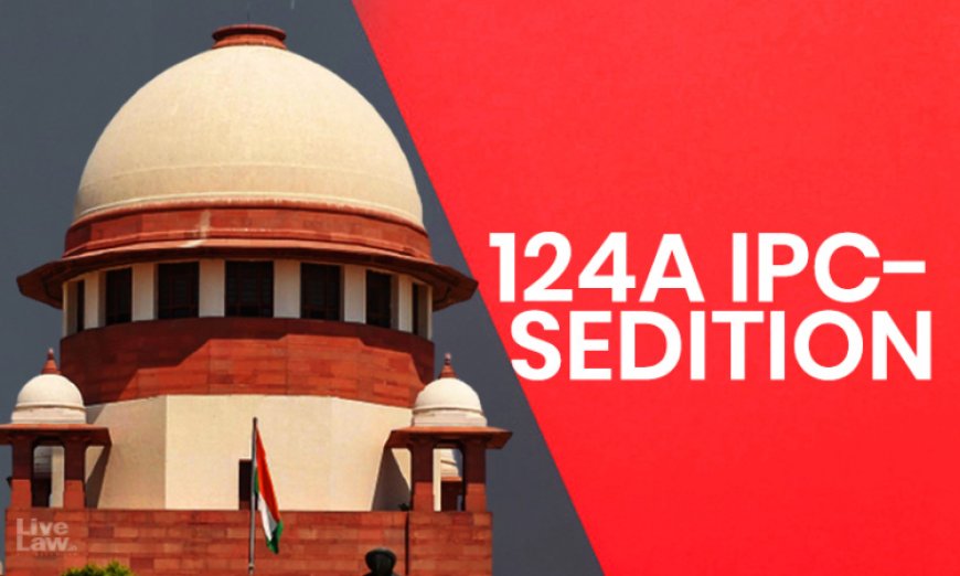 आरोपी को कोई आपत्ति न हो तो कोर्ट IPC की धारा 124A से जुड़े ट्रायल/अपील आगे बढ़ा सकते हैं: सुप्रीम कोर्ट