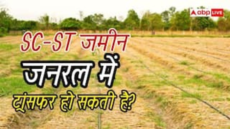 क्या एसटी-एससी की जमीन जनरल में करा सकते हैं शिफ्ट, कितना आता है खर्च?
