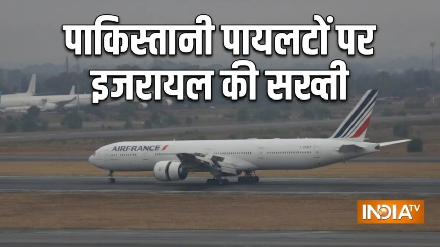इजरायल का बड़ा फैसला, पाकिस्तान समेत 31 देशों के पायलटों पर बैन, एयर फ्रांस ने माने नए नियम