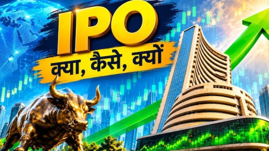 ये IPO क्या होता है? कंपनी इसे क्यों लॉन्च करती है? शेयर अलॉट होने से लिस्टिंग तक क्या होता है
